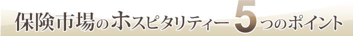 保険市場のホスピタリティー　5つのポイント